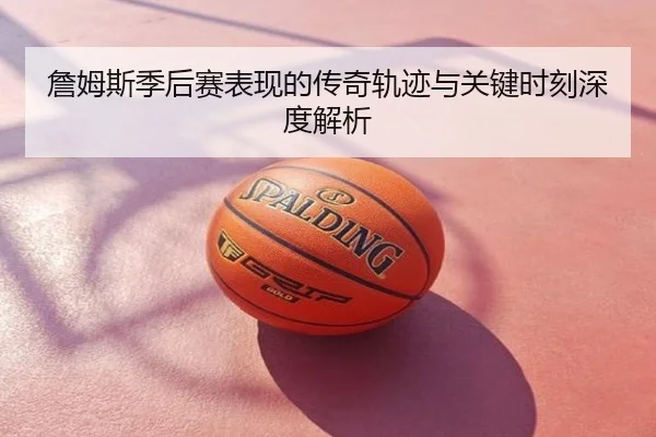 詹姆斯季后赛表现的传奇轨迹与关键时刻深度解析