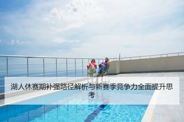 湖人休赛期补强路径解析与新赛季竞争力全面提升思考