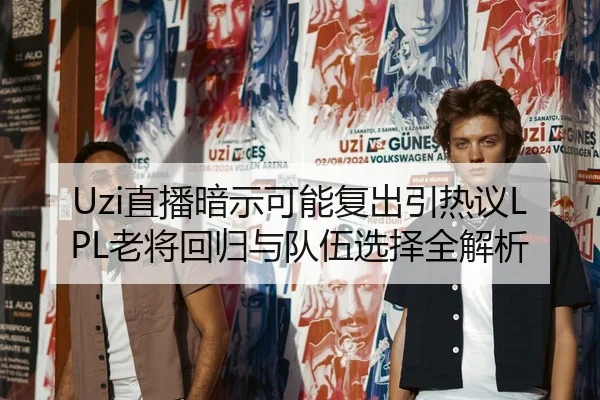 Uzi直播暗示可能复出引热议LPL老将回归与队伍选择全解析