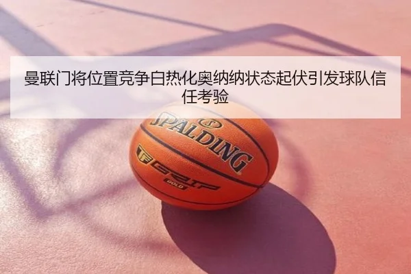 曼联门将位置竞争白热化奥纳纳状态起伏引发球队信任考验